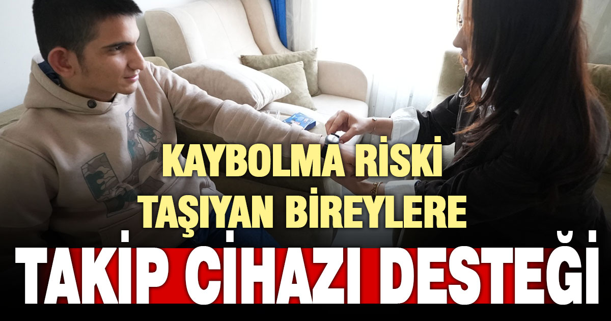 Kaybolma riski taşıyan bireylere takip cihazı desteği