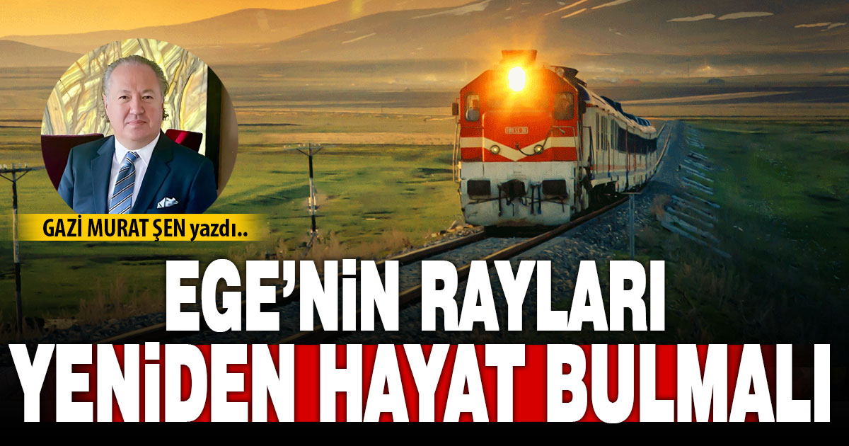 EGE’NİN RAYLARI YENİDEN HAYAT BULMALI