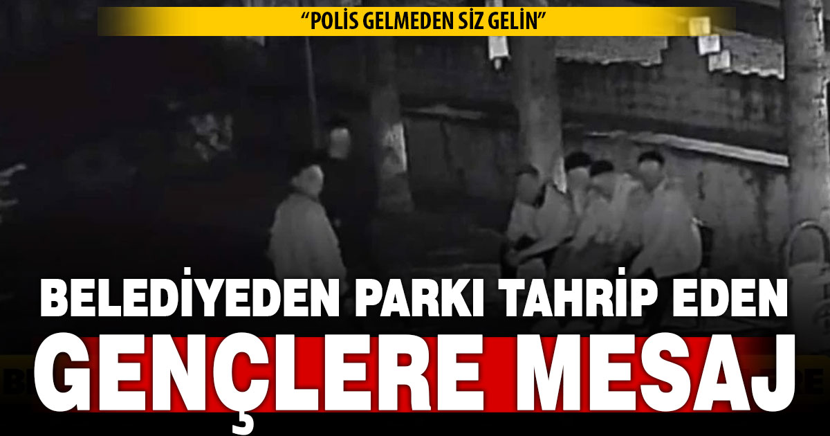 Parkı tahrip eden gençlere belediyeden mesaj; Polis gelmeden siz gelin