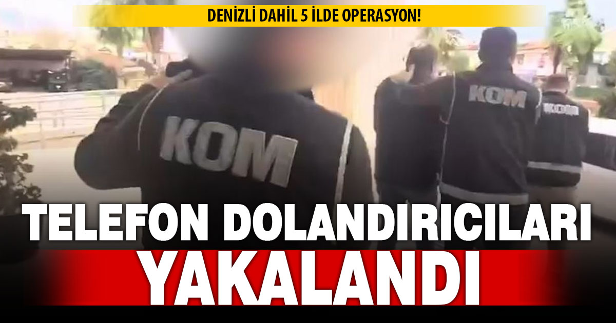 Denizli dahil 5 ilde operasyon! Telefon dolandırıcıları yakalandı