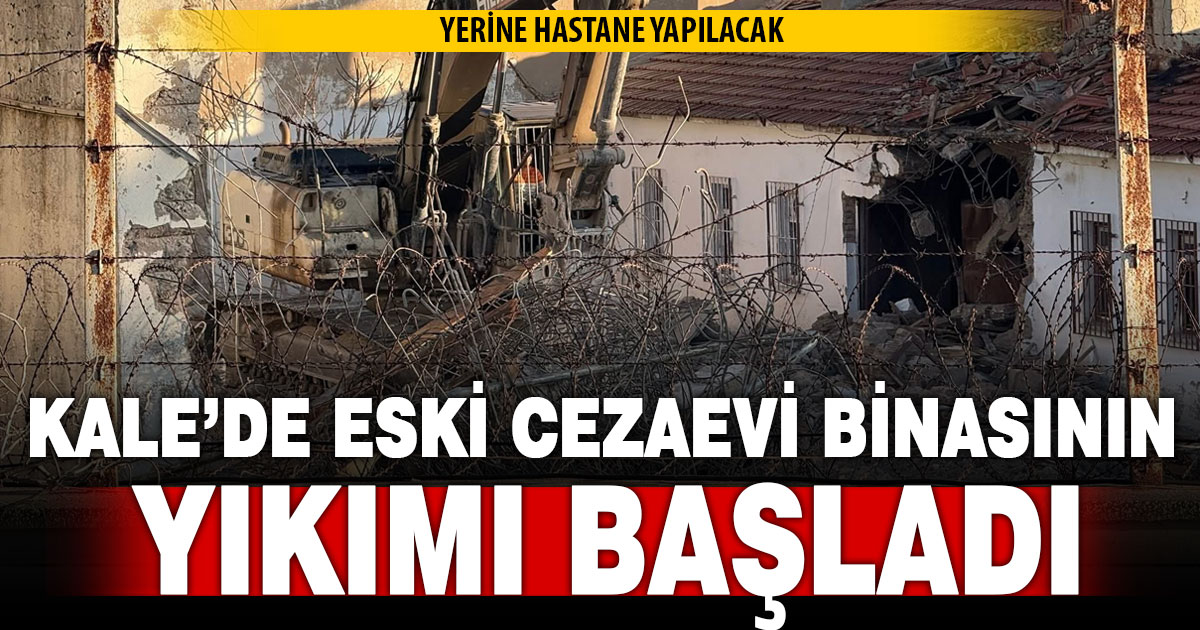 KALE’DE ESKİ CEZAEVİ BİNASININ YIKIMI BAŞLADI