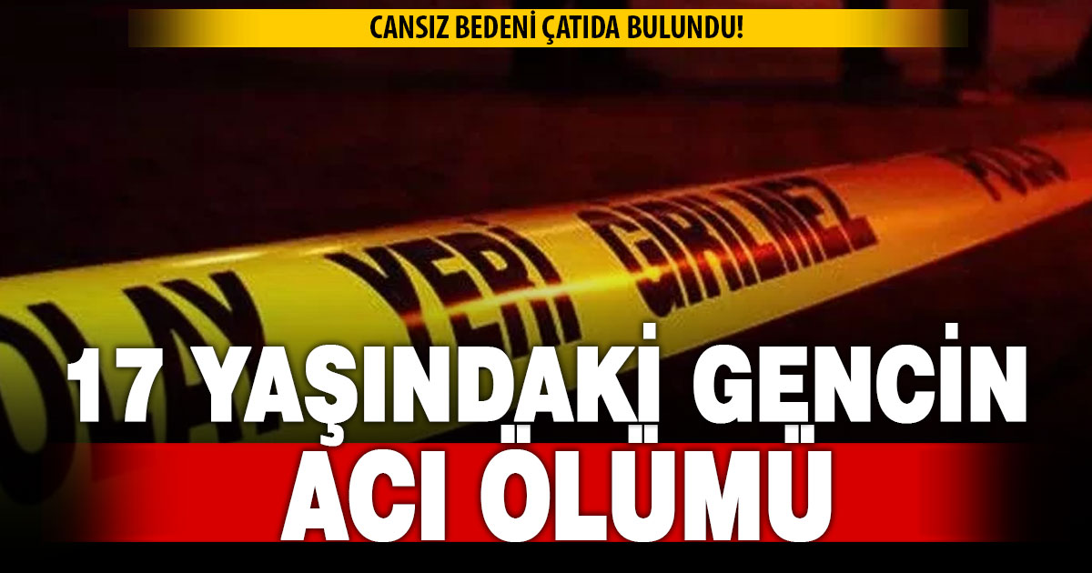17 yaşındaki gencin cansız bedeni çatıda bulundu