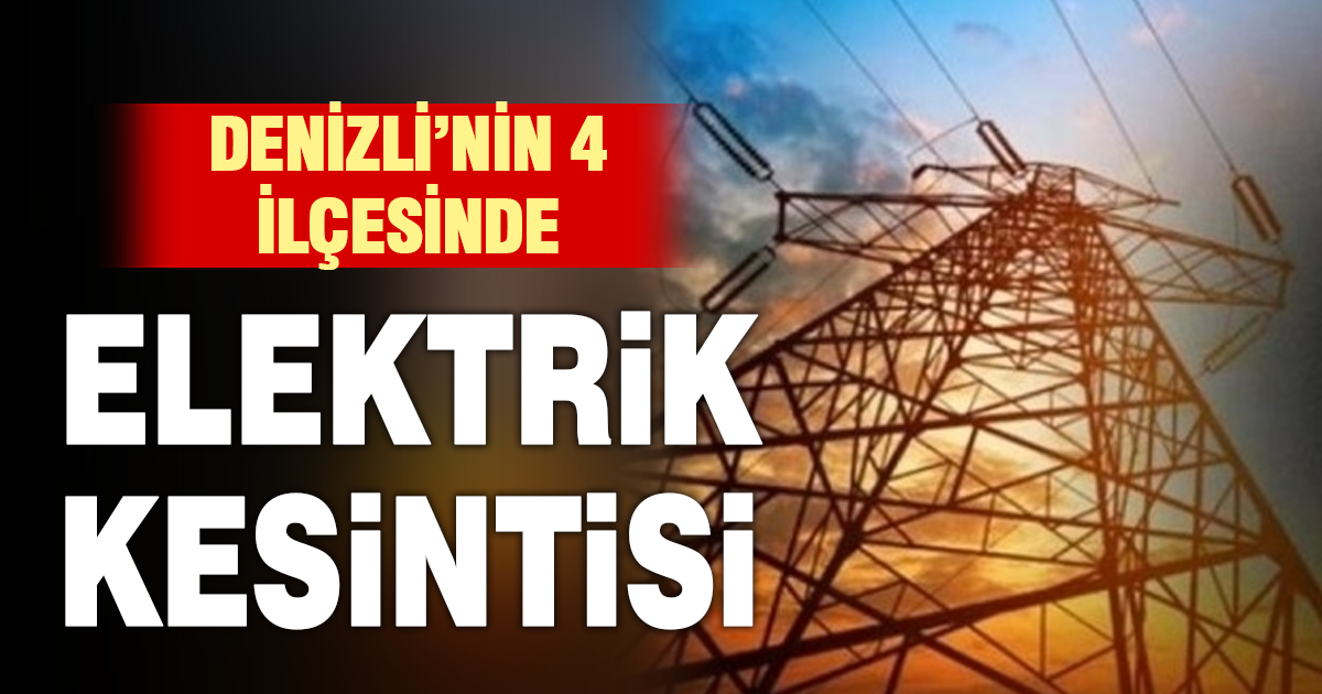 Denizli’nin 4 ilçesinde elektrik kesintisi uygulanacak