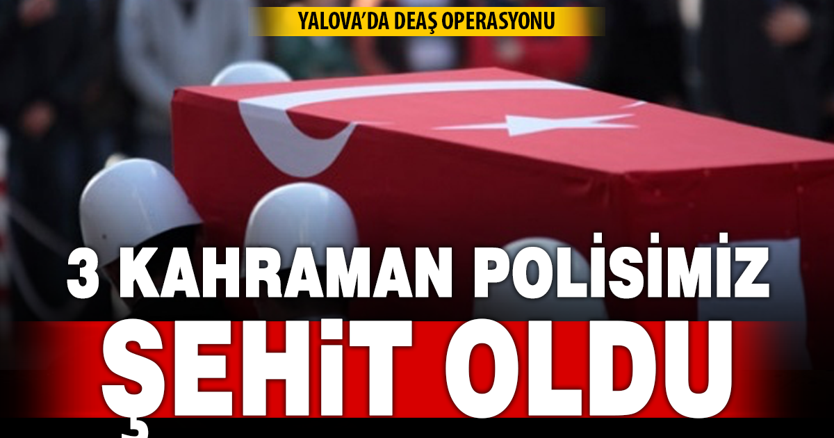 Yalova’da DEAŞ terör örgütüne operasyon: 3 şehit