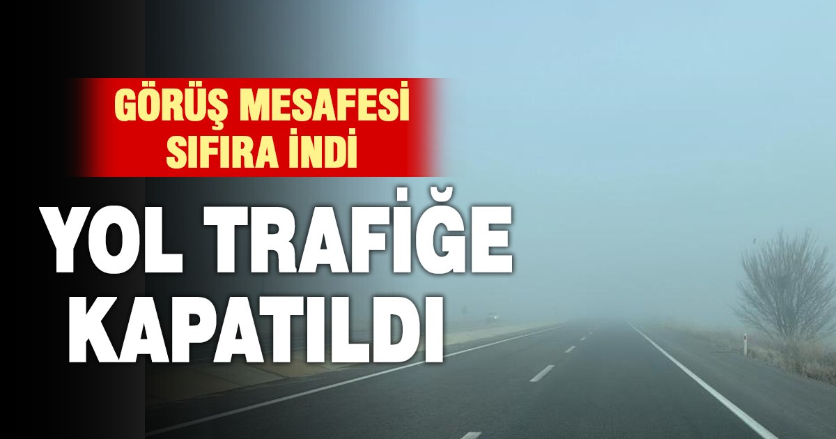 Yoğun sis nedeniyle kara yolu ulaşıma kapatıldı