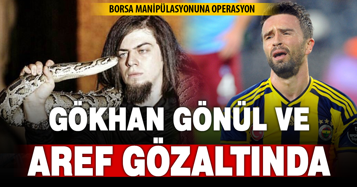 Borsa manipülasyonuna operasyon: Gökhan Gönül ve Aref Gözaltında