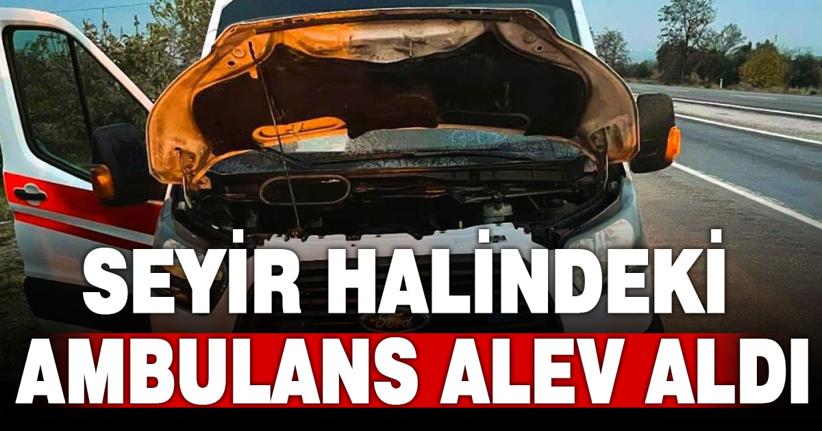 Denizli’de seyir halindeki ambulans alev aldı