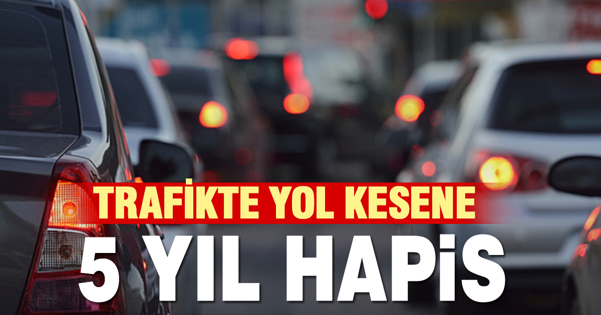 Trafikte yol kesene 5 yıla kadar hapis cezası