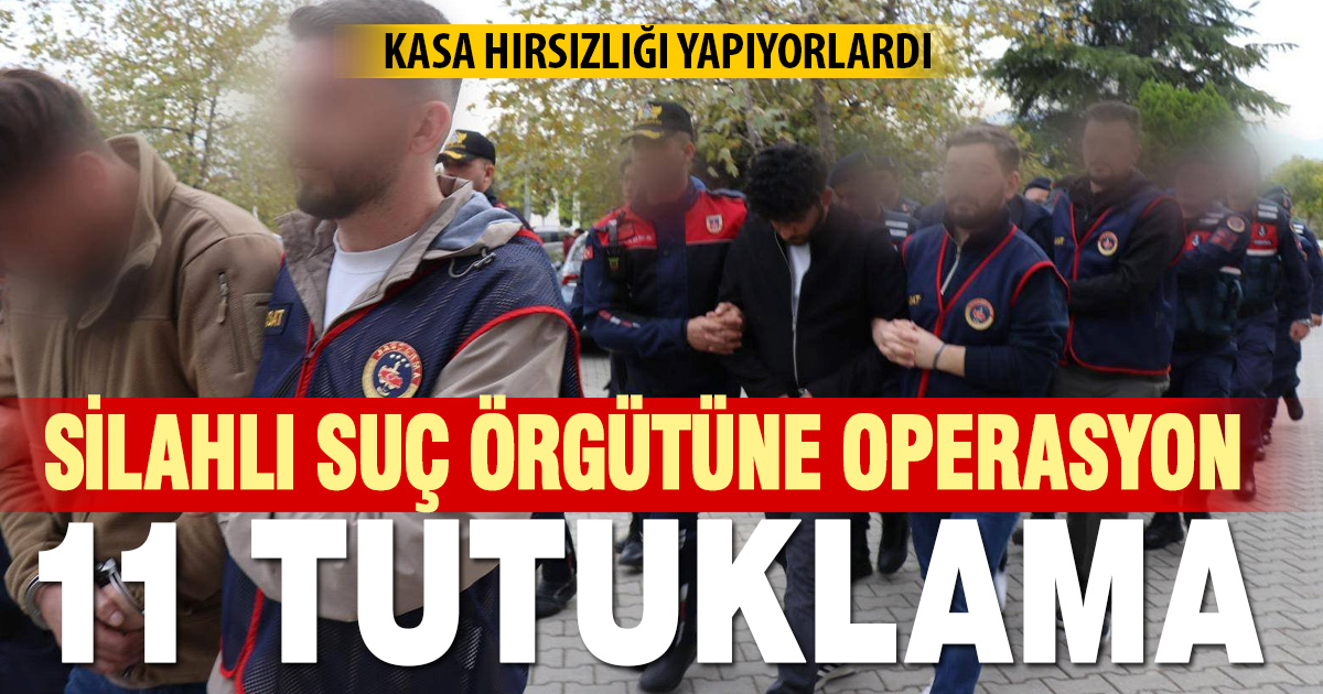 Silahlı suç örgütüne kasa hırsızlığı operasyonu: 11 tutuklama