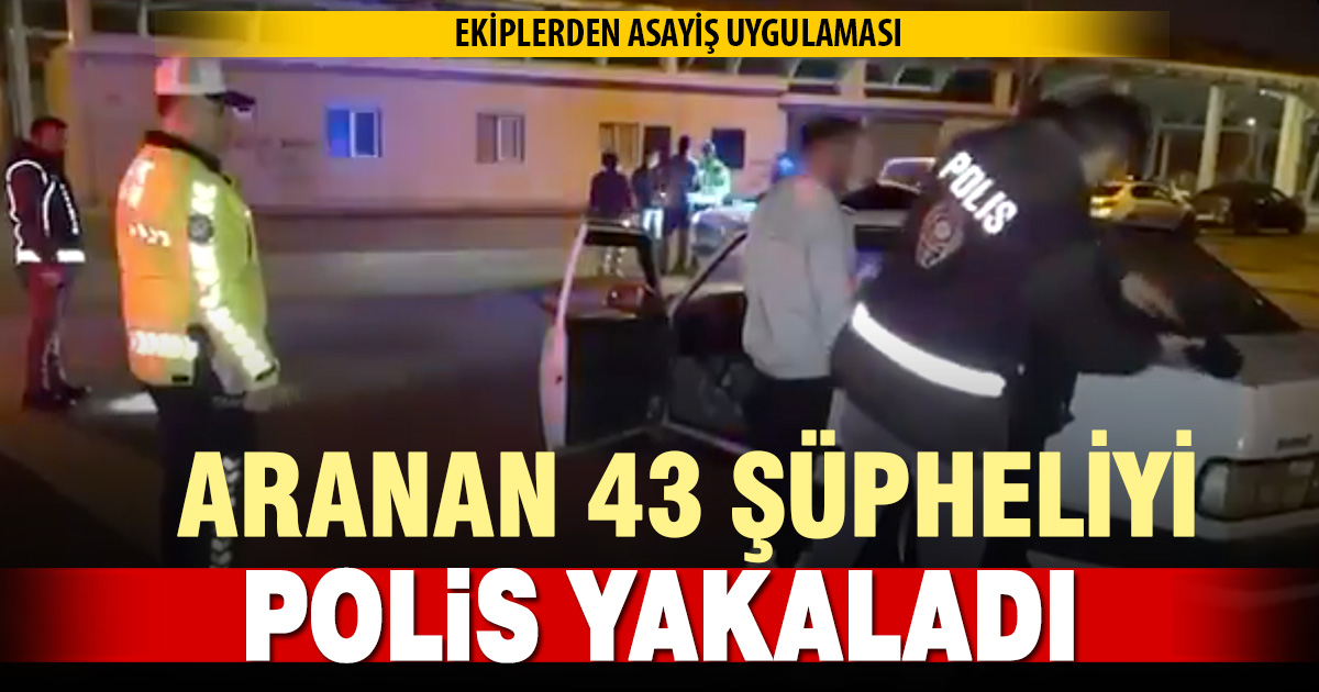 Denizli’de geniş alan asayiş uygulamaları: 43 aranan kişi yakalandı