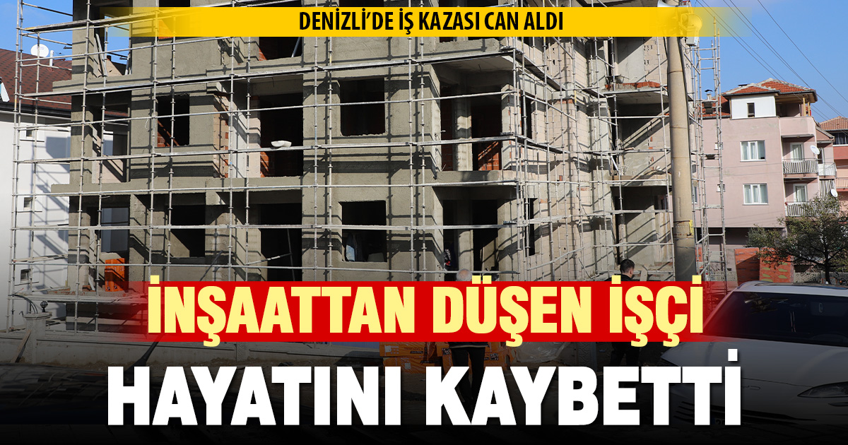 Denizli’de inşaattan düşen işçi öldü