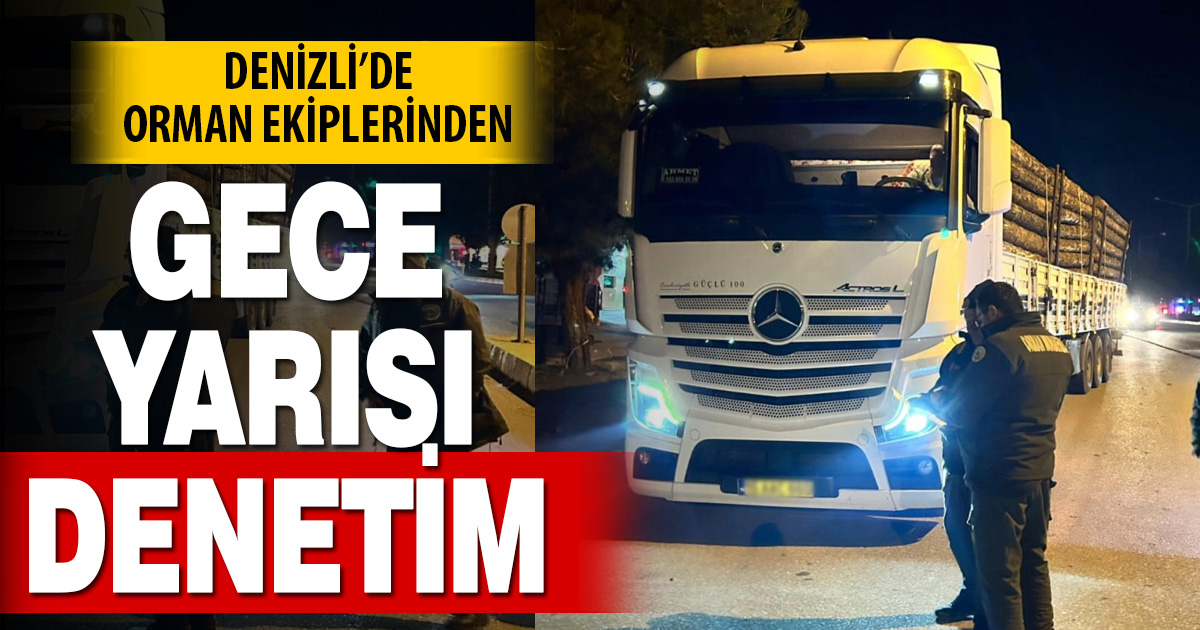 Denizli’de gece yarısı orman ürünleri denetimi