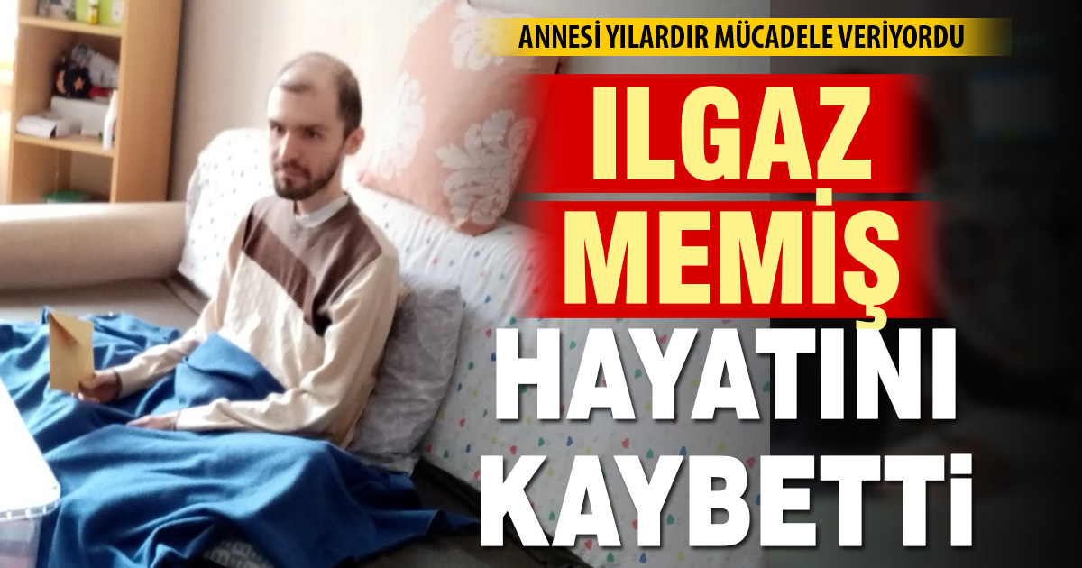Annesinin yıllarca tedavi için mücadele verdiği Ilgaz Memiş hayatını kaybetti