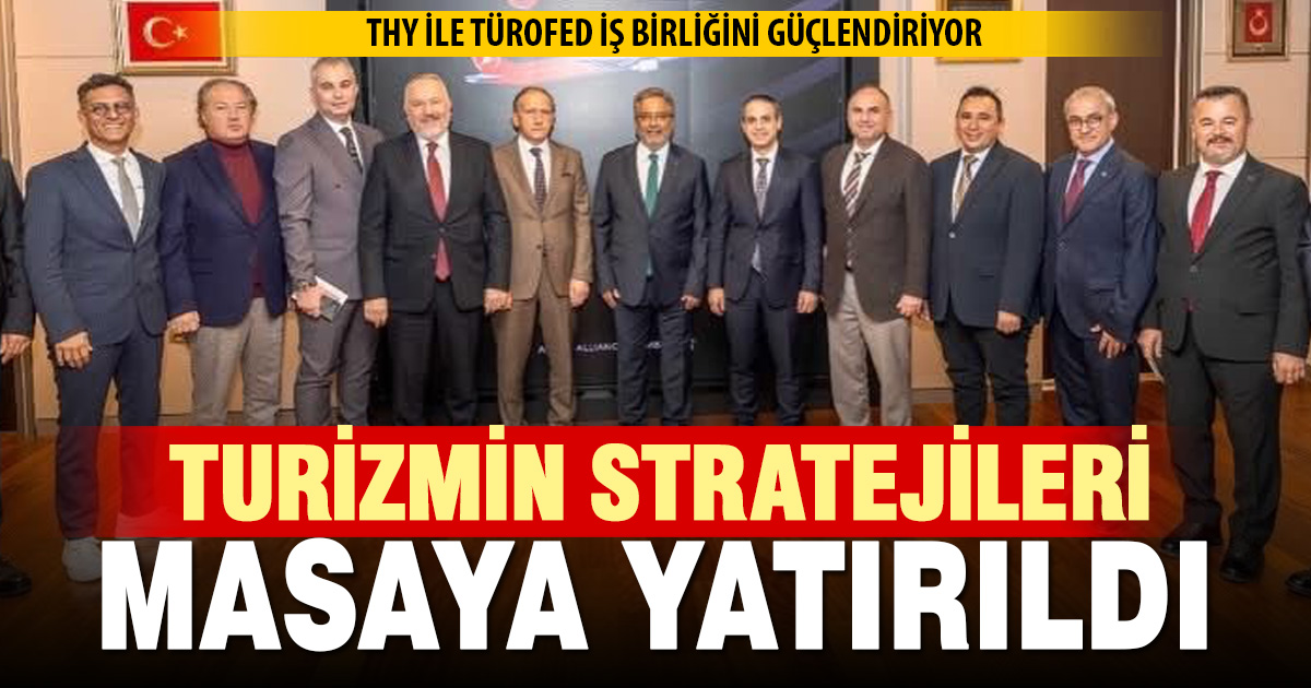 THY ve TÜROFED turizm stratejilerini masaya yatırdı