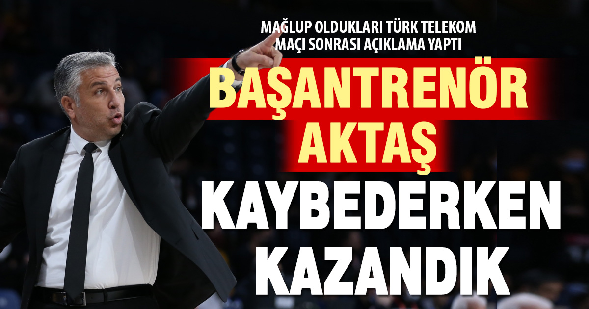 Aktaş: Kaybederken kazandık