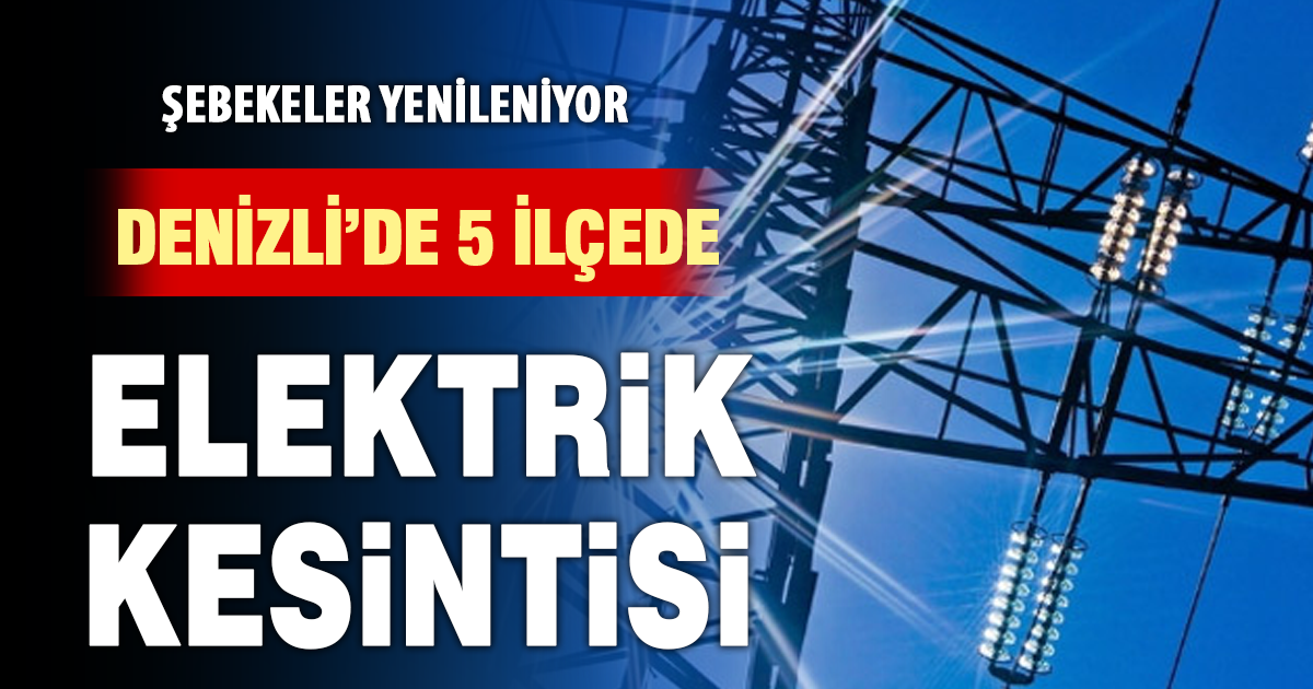 Denizli’de 5 ilçede elektrik kesintisi