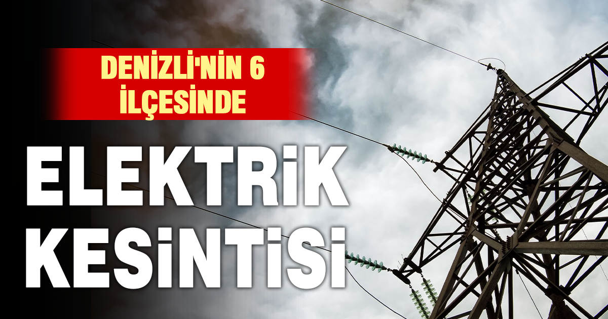 Denizli’nin 6 ilçesinde elektrik kesintisi