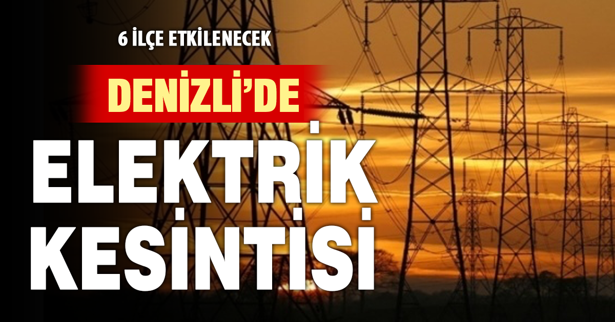 Denizli’nin 6 ilçesinde elektrik kesintisi yaşanacak