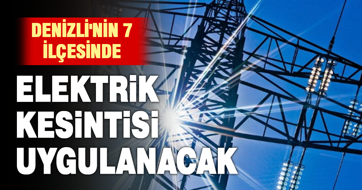 Denizli’nin 7 ilçesinde elektrik kesintisi uygulanacak