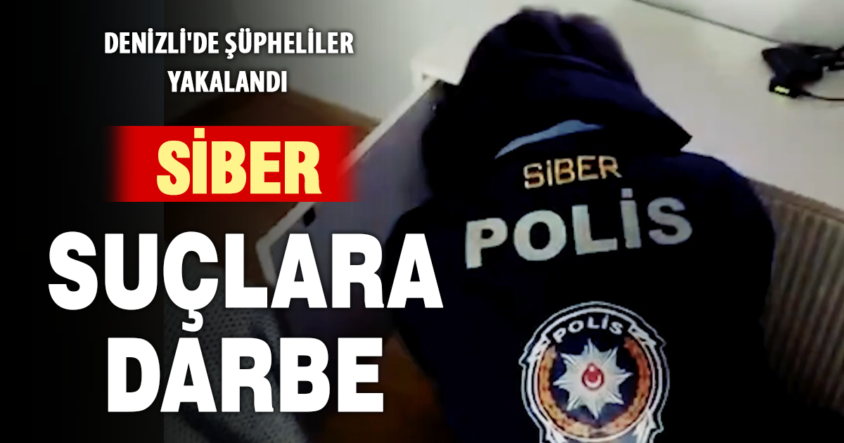 Denizli’de siber suçlara geçit yok: Dev operasyonla şüpheliler yakalandı