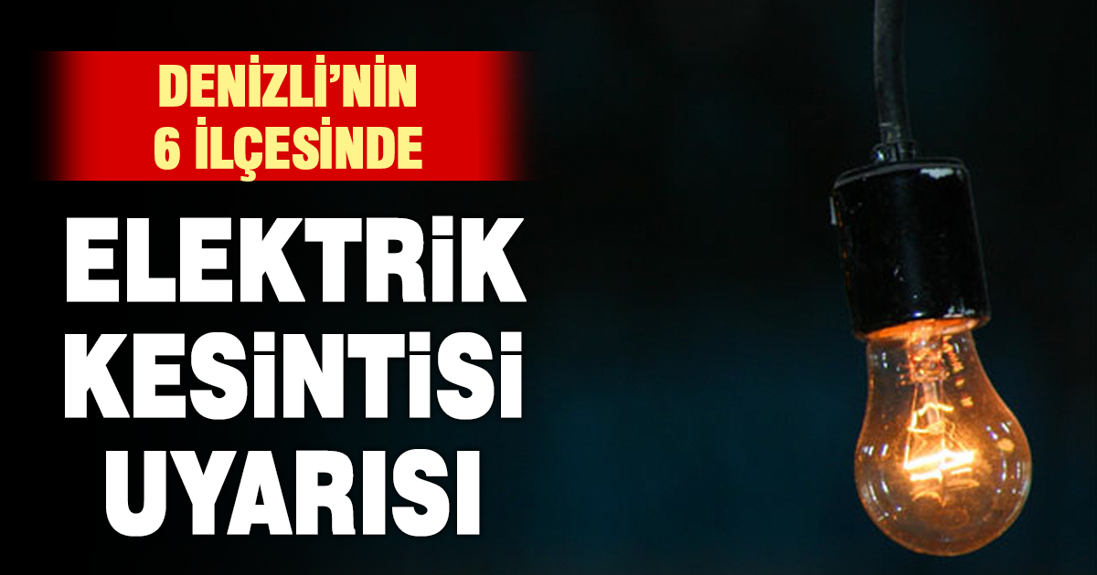 Denizli’nin 6 ilçesinde elektrik kesintisi uyarısı  