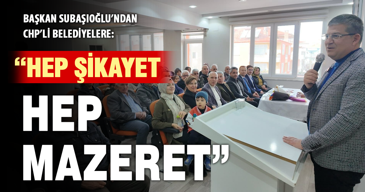Başkan Subaşıoğlu’ndan CHP’li belediyelere: “Hep şikayet hep mazeret”