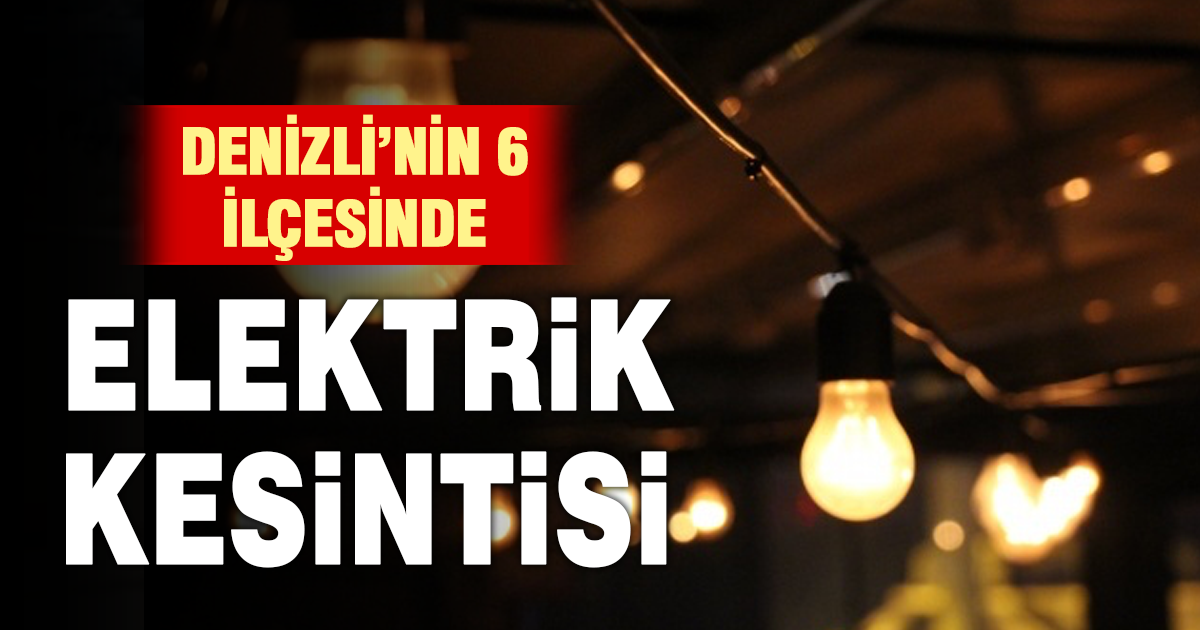 Denizli’nin 6 ilçesinde elektrik kesintisi