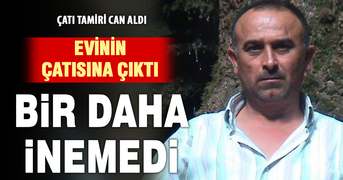 Tamirat için çıktığı çatıdan düşerek hayatını kaybetti 