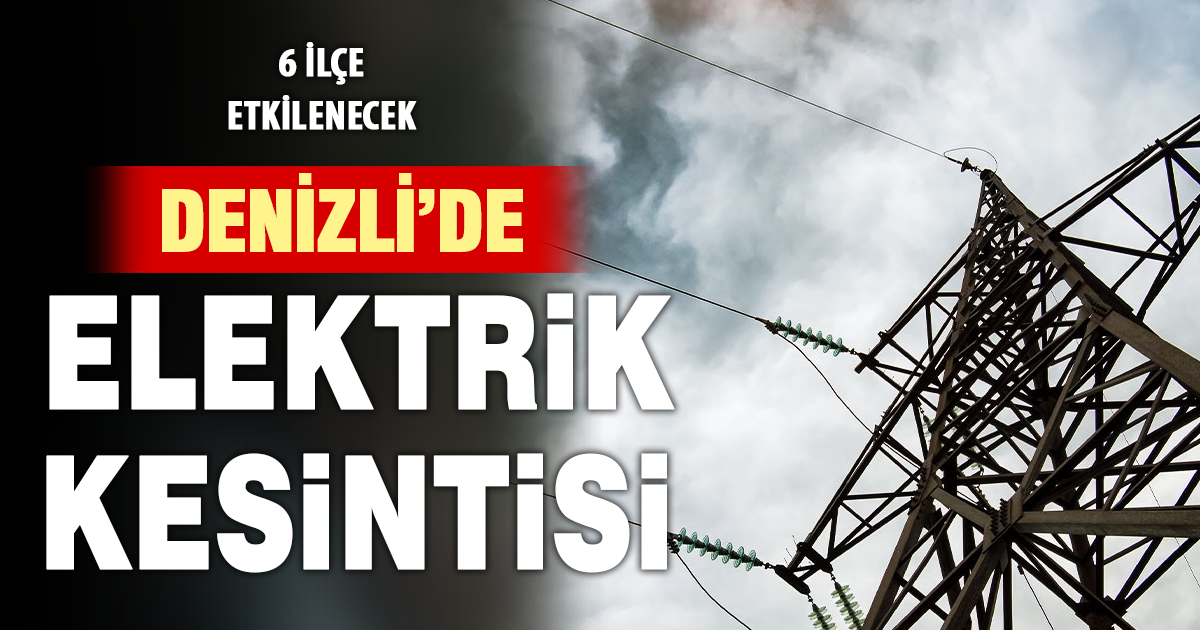 Denizli’nin 6 ilçesinde elektrik kesintisi
