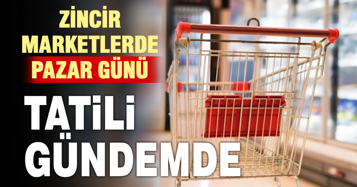 Pazar günleri market zincirlerinin kapalı olması masaya yatırıldı