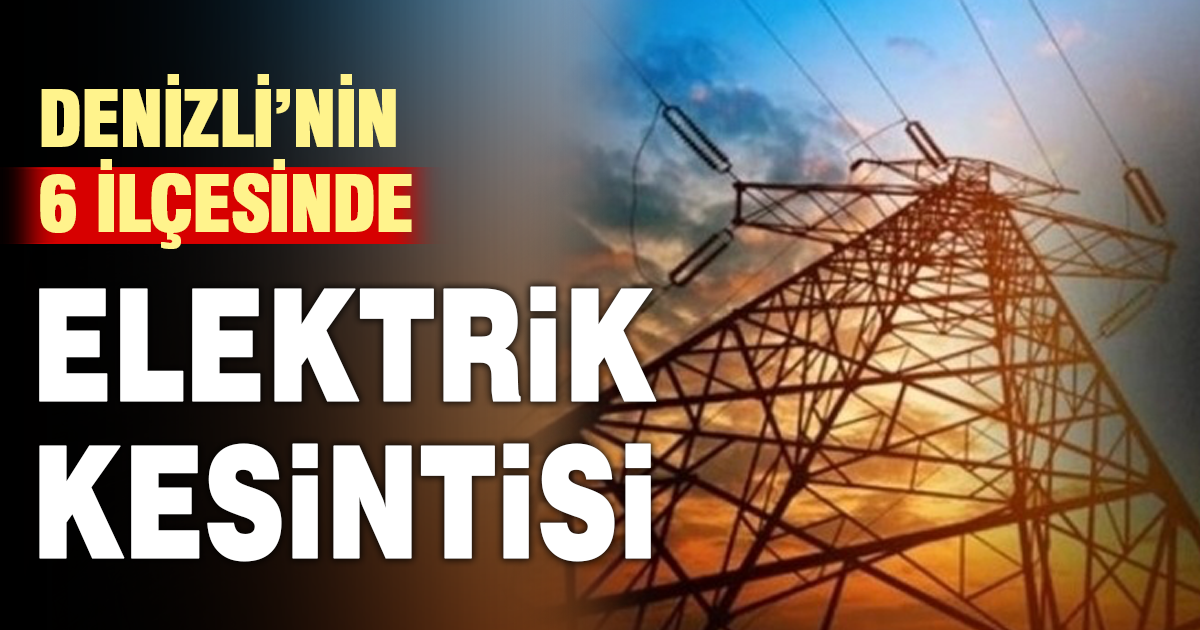 Denizli’nin 6 ilçesinde elektrik kesintisi