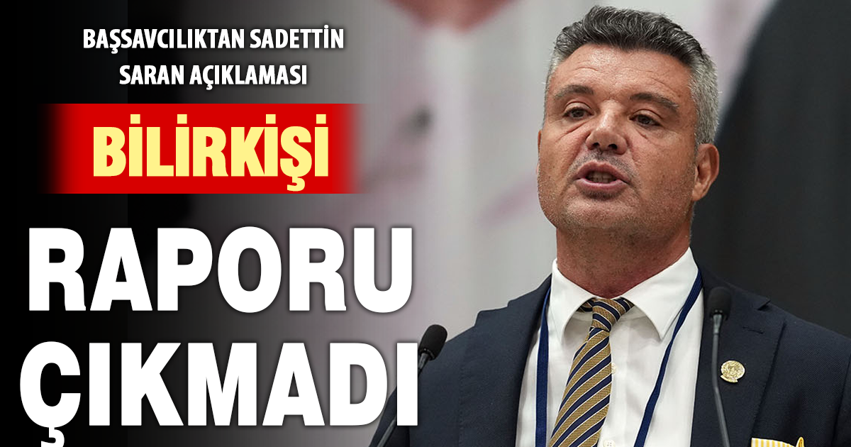 Başsavcılıktan Sadettin Saran açıklaması: “Dosyada bilirkişi raporu bulunmuyor”