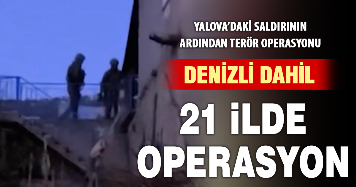 Yalova’daki saldırı sonrası 21 ilde DEAŞ operasyonu: Denizli’de gözaltılar var
