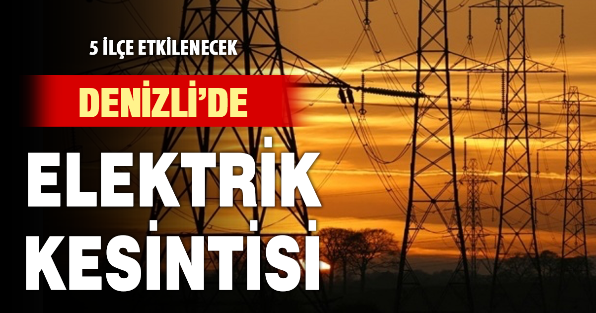 Denizli’nin 5 ilçesinde elektrik kesintisi yaşanacak