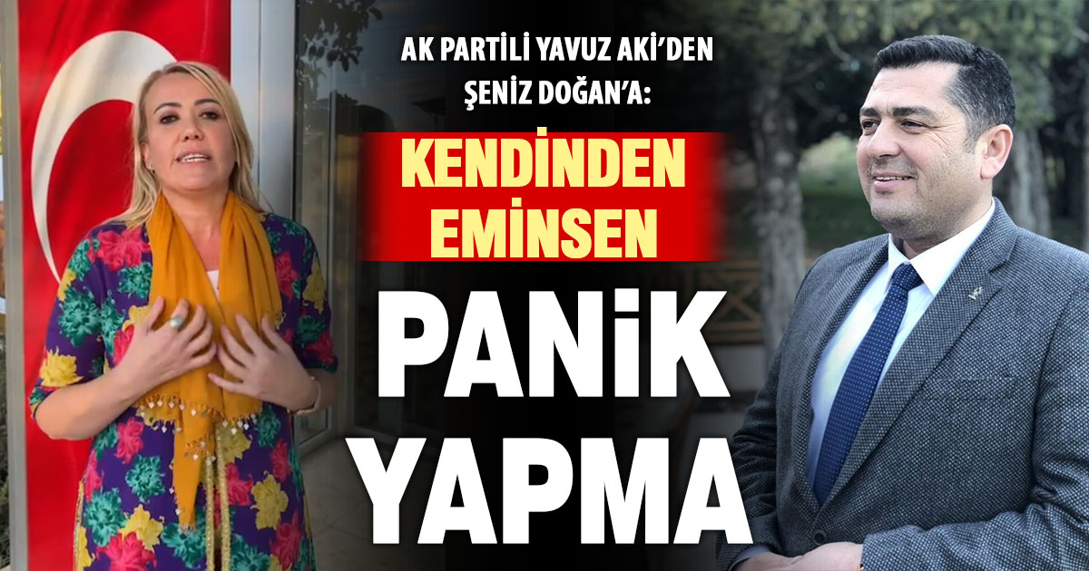 Ak Partili Yavuz Aki’den Şeniz Doğan’a: Kendinden eminsen panik yapma!