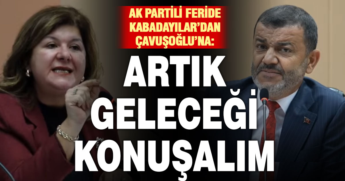 Ak Parti Grup Başkanvekili Feride Kabadayılar’dan Çavuşoğlu’na ‘geleceği konuşalım’ çağrısı