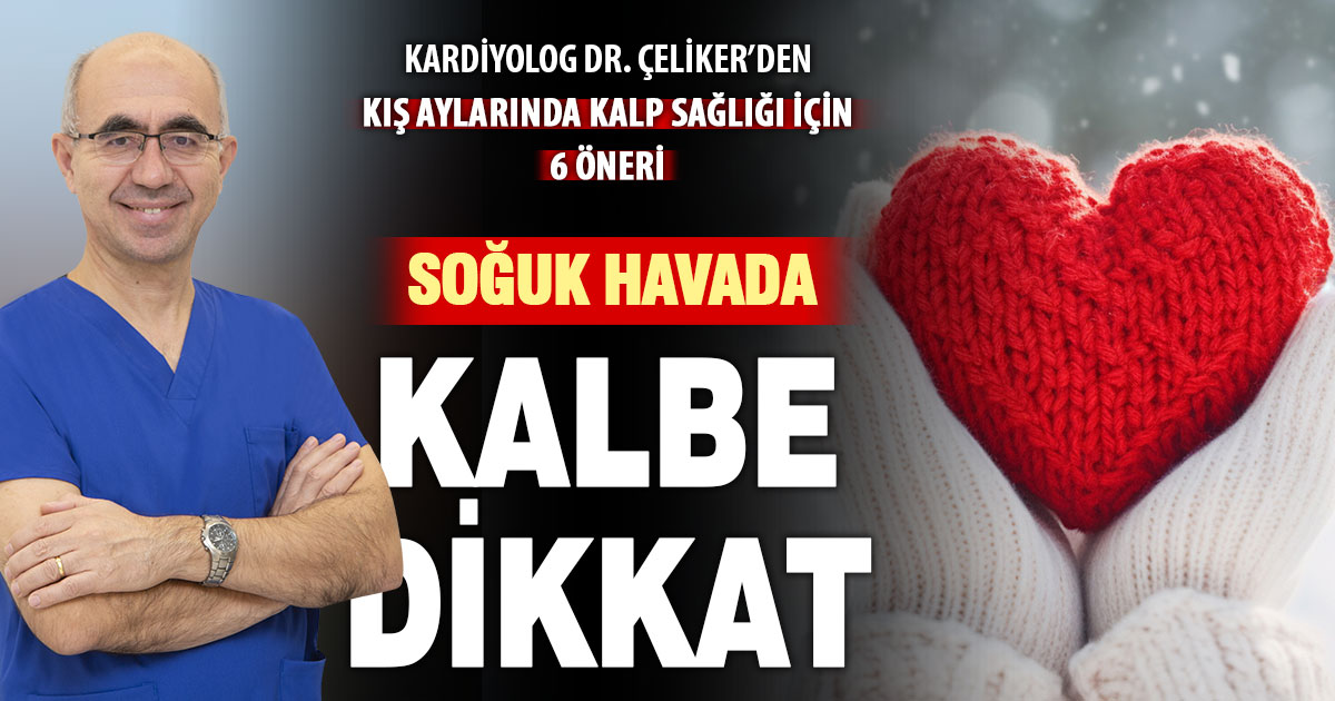 Kardiyolog Dr. Aydın Çeliker uyardı: Soğuk havalar kalbi tehdit ediyor