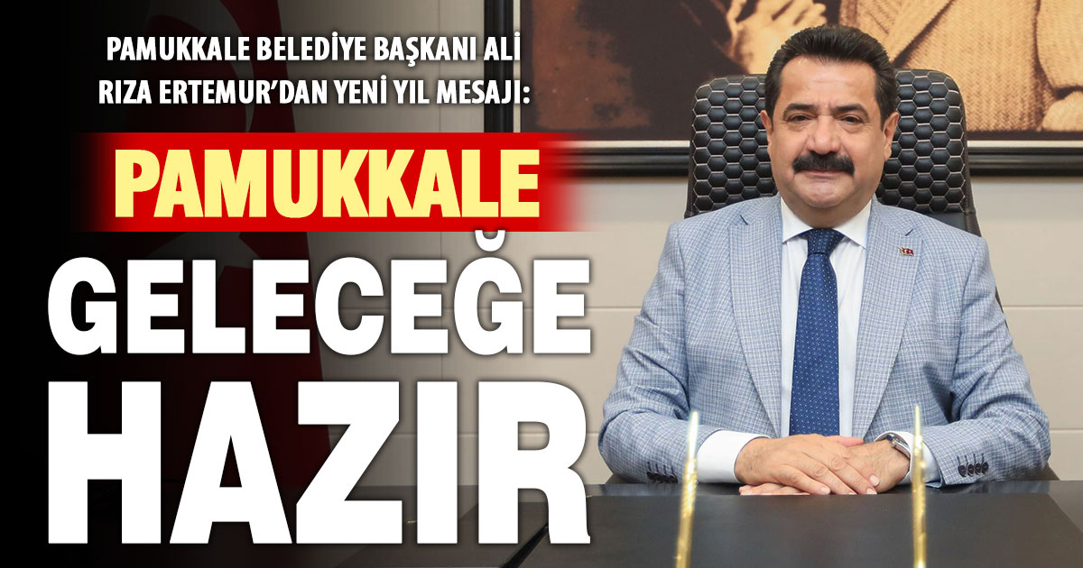 Pamukkale Belediye Başkanı Ali Rıza Ertemur: Pamukkale geleceğe hazır