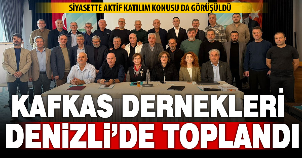 Kafkas Dernekleri Federasyonu’na bağlı dernek temsilcileri Denizli’de buluştu