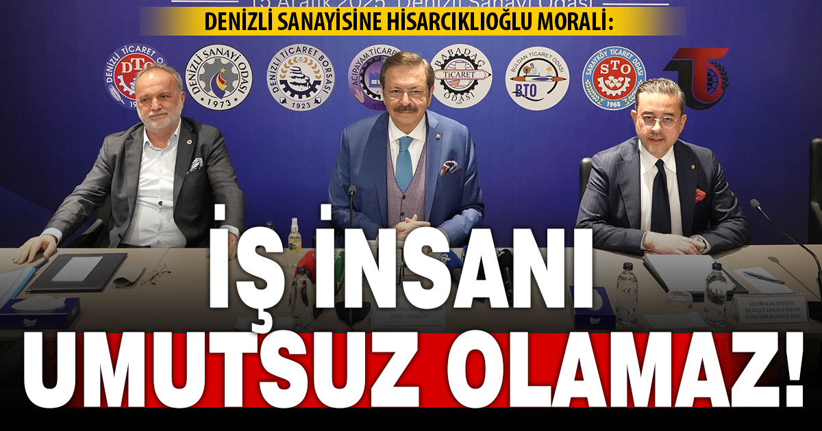 TOBB Başkanı Hisarcıklıoğlu’ndan Denizlili sanayiciye: İş insanı umutsuz olamaz”