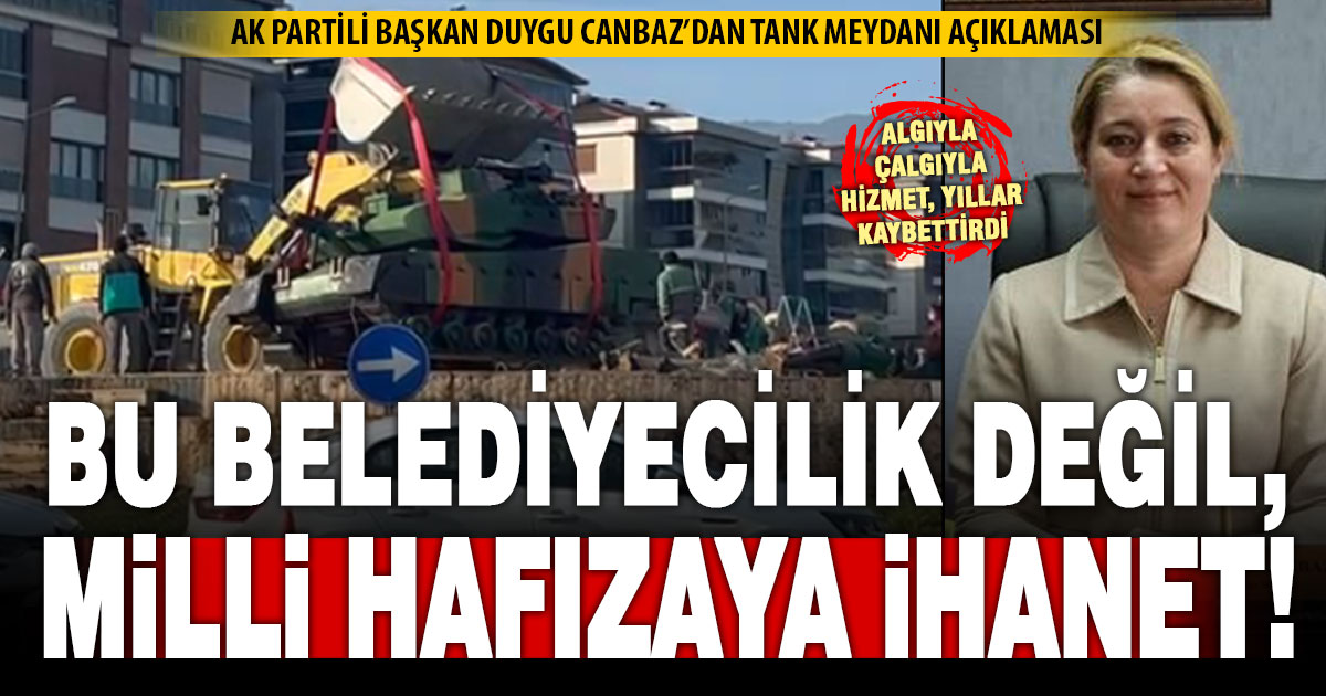 Ak Parti Merkezefendi İlçe Başkanı Duygu Canbaz’dan ‘tank meydanı’ açıklaması