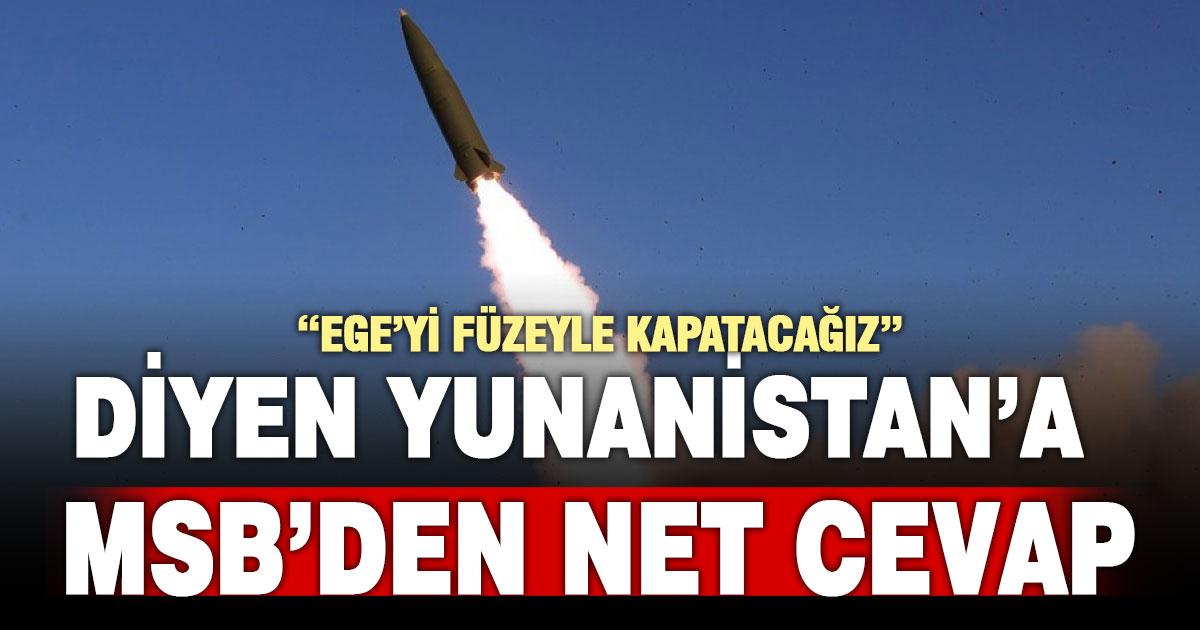 “Ege’yi füzeyle kapatacağız” diyen Yunanistan’a MSB’den net cevap