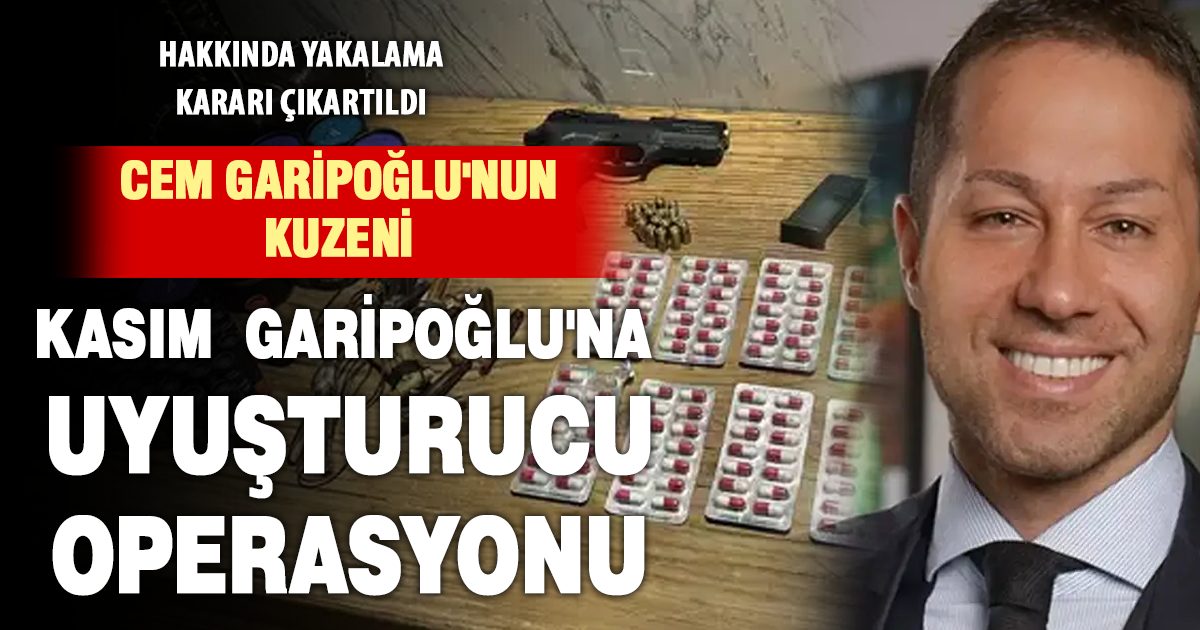 Cem Garipoğlu’nun kuzeni Kasım Garipoğlu’na uyuşturucu operasyonu