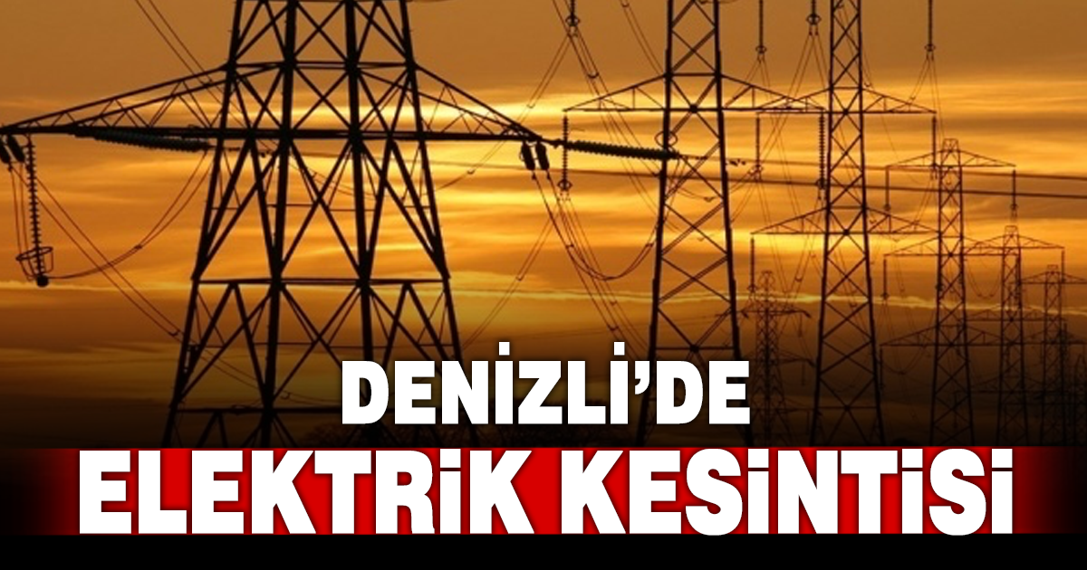Denizli’de 5 ilçede elektrik kesintisi