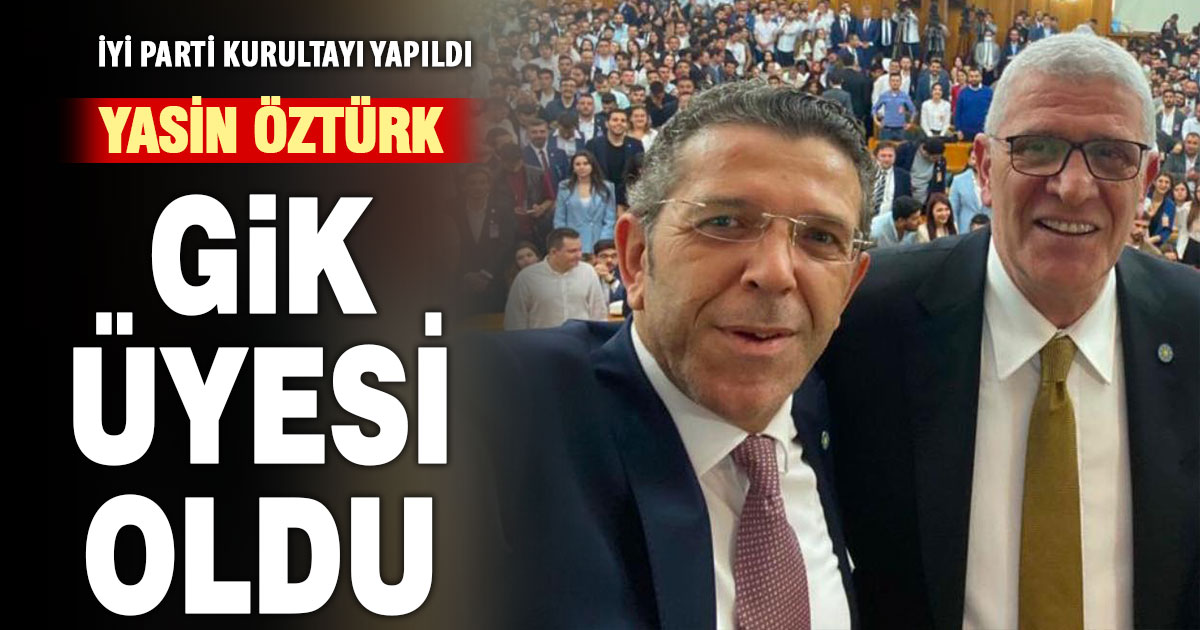 İyi Parti’de Yasin Öztürk yeniden GİK üyesi