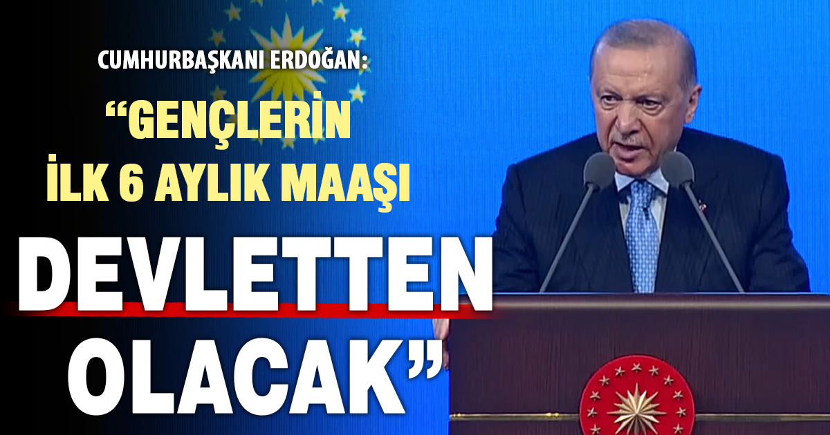 Cumhurbaşkanı Erdoğan: ”Gençlerin ilk 6 aylık maaşı devletten olacak”