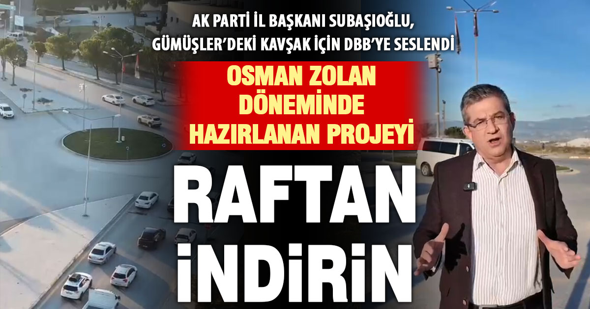Subaşıoğlu’ndan sıkışık Gümüşler Kavşağı’ndan çağrı: Hazırlanan projeyi raftan indirin