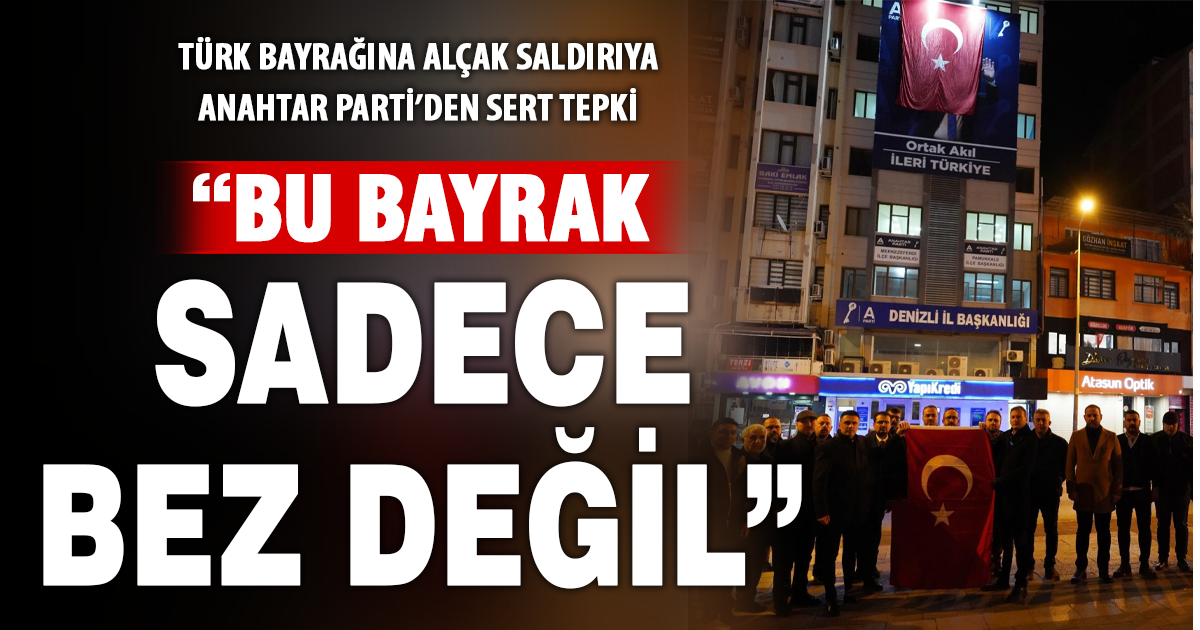 Anahtar Parti’den Türk bayrağına yapılan provokasyona sert tepki