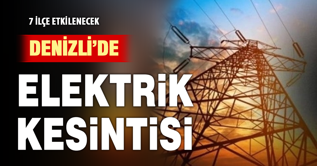 Denizli’de 7 ilçede elektrik kesintisi