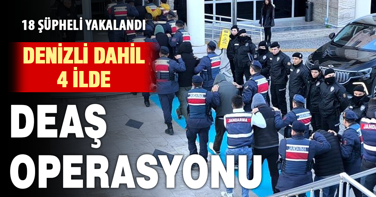 Denizli dahil 4 ilde DEAŞ operasyonu: “18 şüpheli adliyeye sevk edildi” 